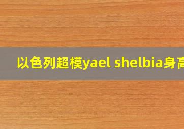 以色列超模yael shelbia身高